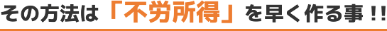 その方法は「不労所得」を早く作る事！！